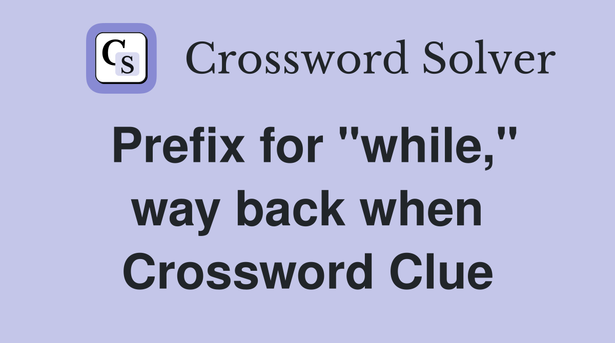 Prefix for "while," way back when Crossword Clue