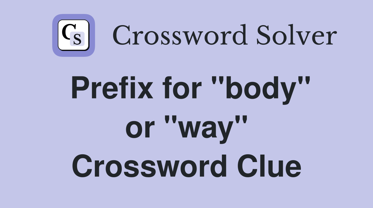 Prefix for ''body'' or ''way'' Crossword Clue