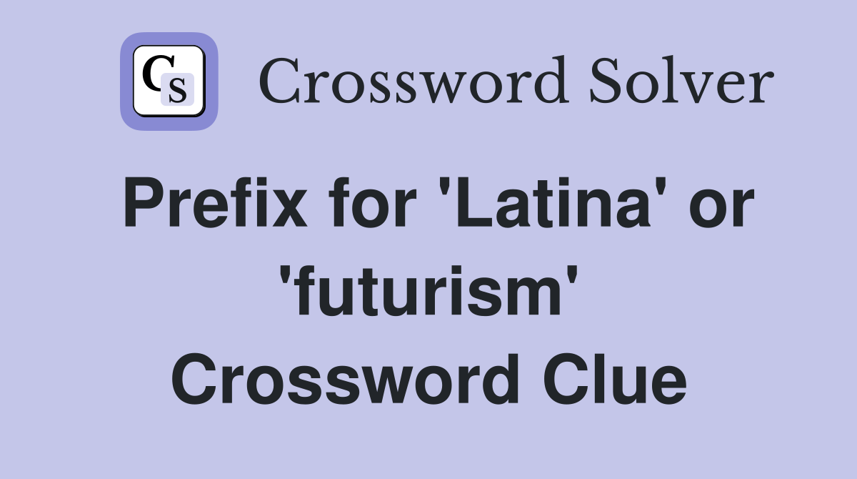 Prefix for 'Latina' or 'futurism' Crossword Clue