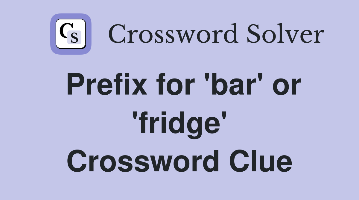 Prefix for 'bar' or 'fridge' Crossword Clue