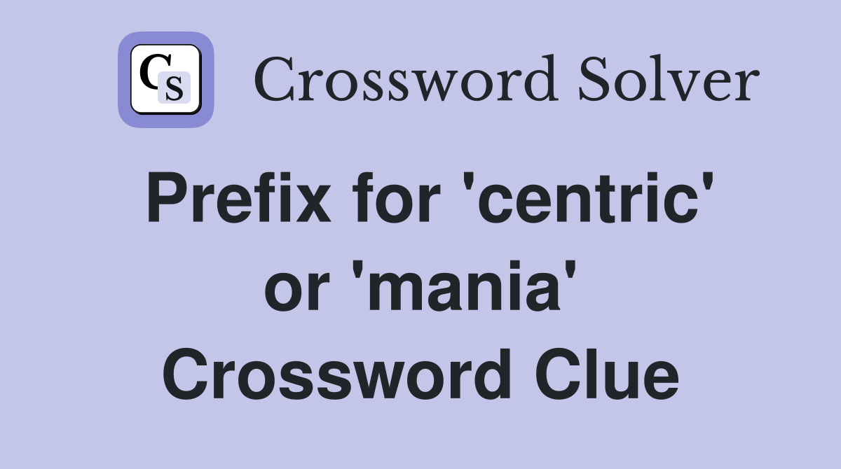 Prefix for 'centric' or 'mania' Crossword Clue