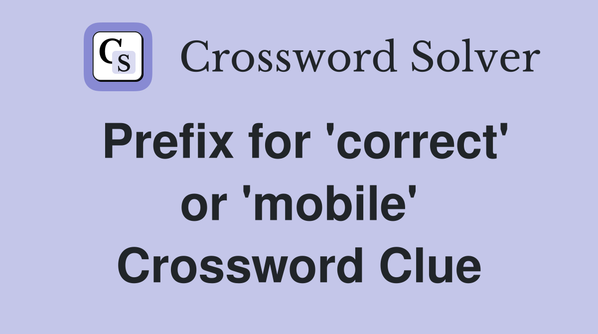 Prefix for 'correct' or 'mobile' Crossword Clue
