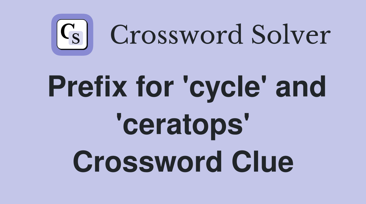 Prefix for 'cycle' and 'ceratops' Crossword Clue