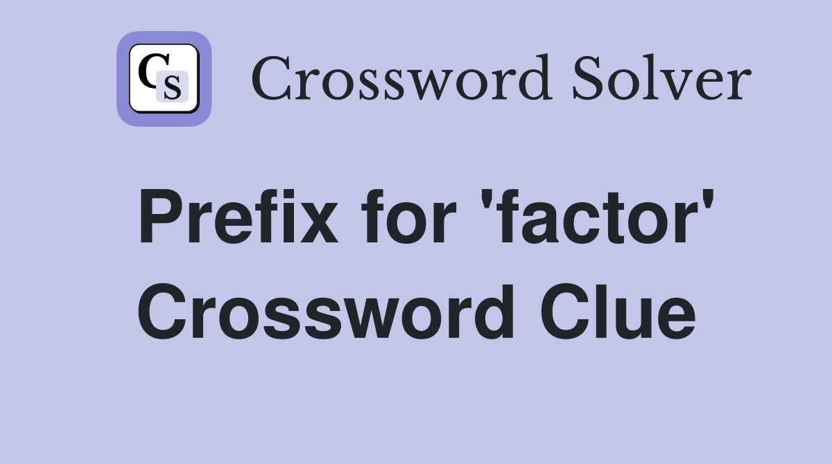 Prefix for 'factor' Crossword Clue