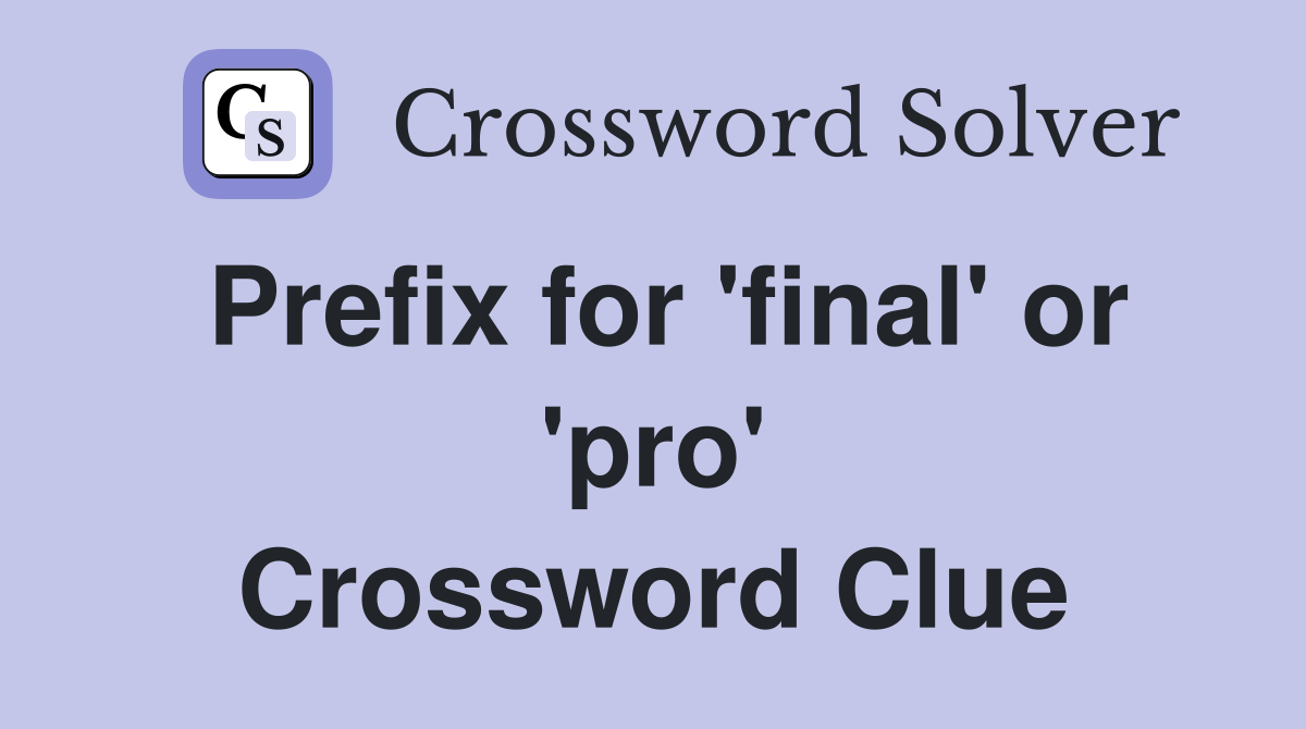 Prefix for 'final' or 'pro' Crossword Clue