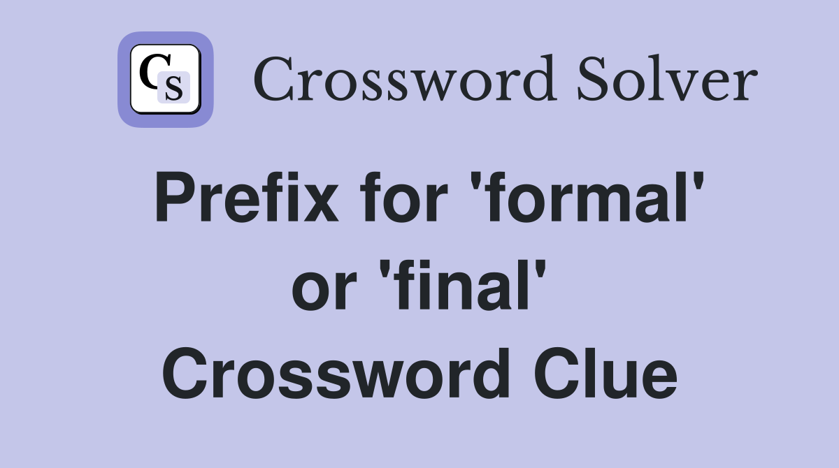 Prefix for 'formal' or 'final' Crossword Clue