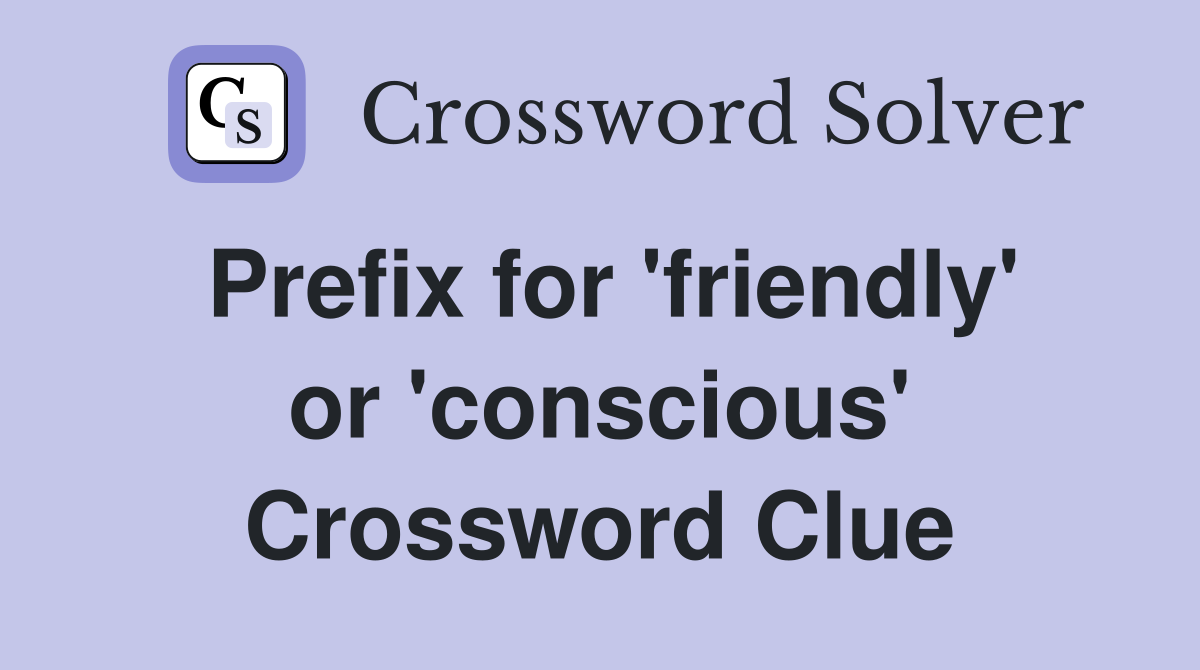 Prefix for 'friendly' or 'conscious' Crossword Clue