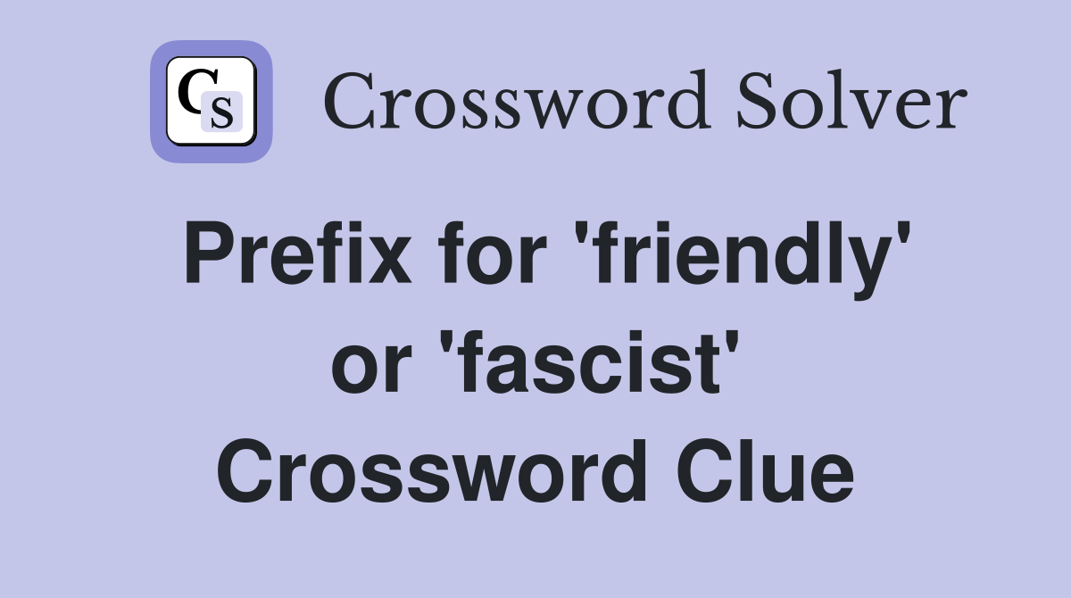 Prefix for 'friendly' or 'fascist' Crossword Clue