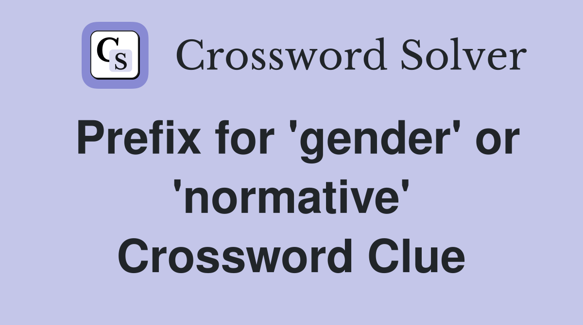Prefix for 'gender' or 'normative' Crossword Clue