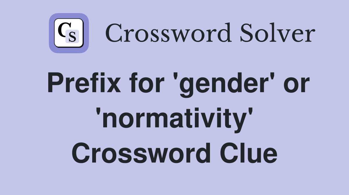 Prefix for 'gender' or 'normativity' Crossword Clue