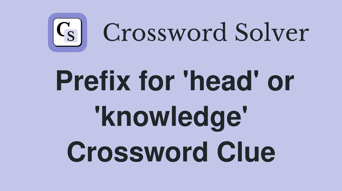 Prefix for 'head' or 'knowledge' Crossword Clue