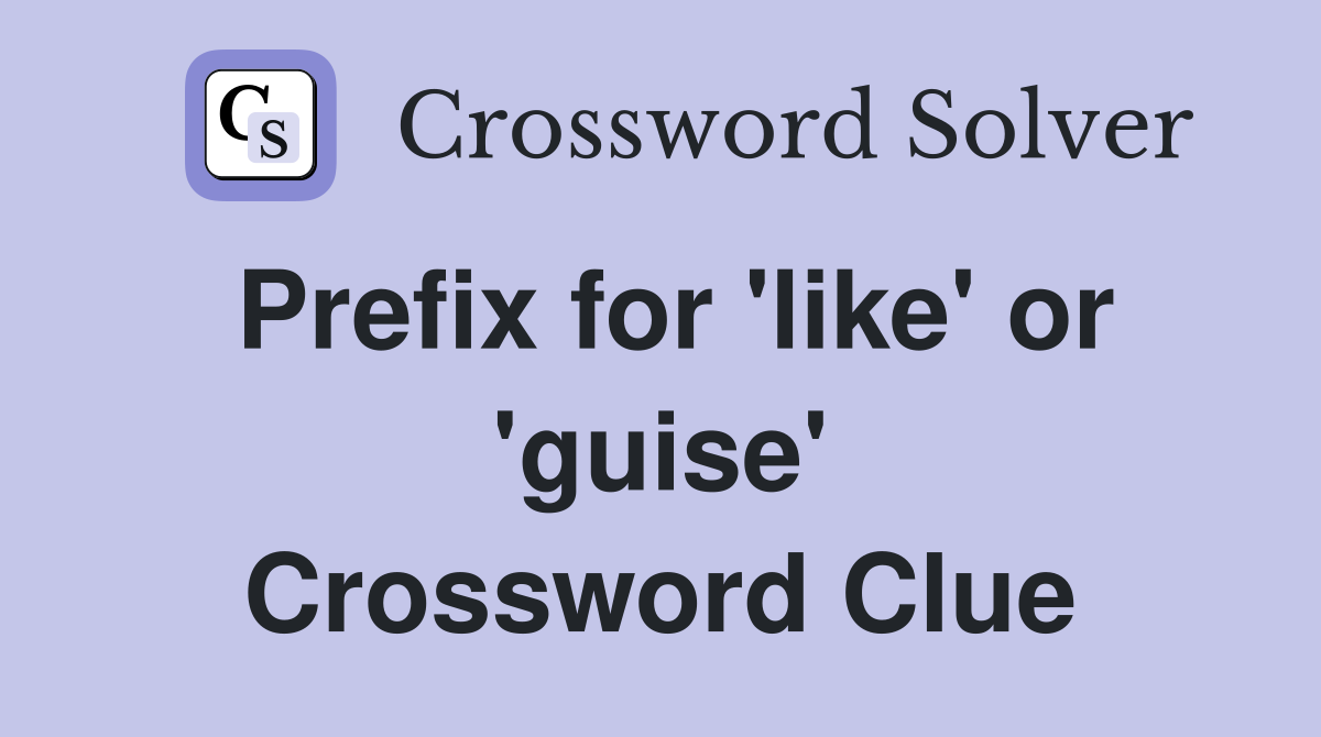Prefix for 'like' or 'guise' Crossword Clue