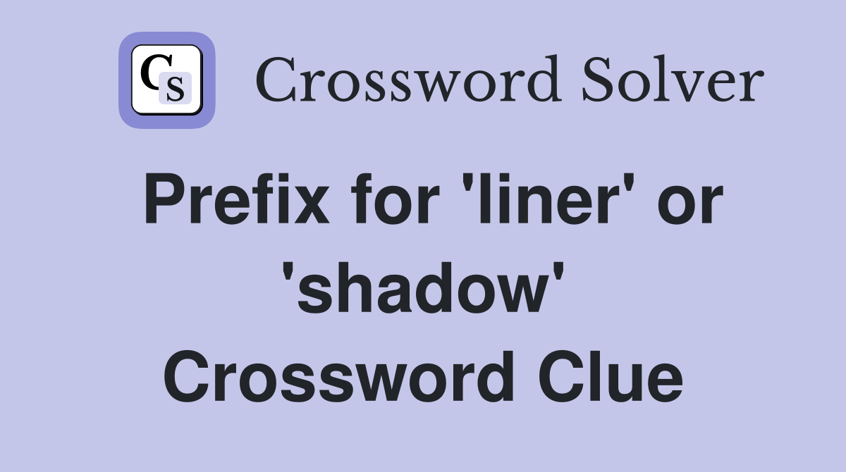 Prefix for 'liner' or 'shadow' Crossword Clue