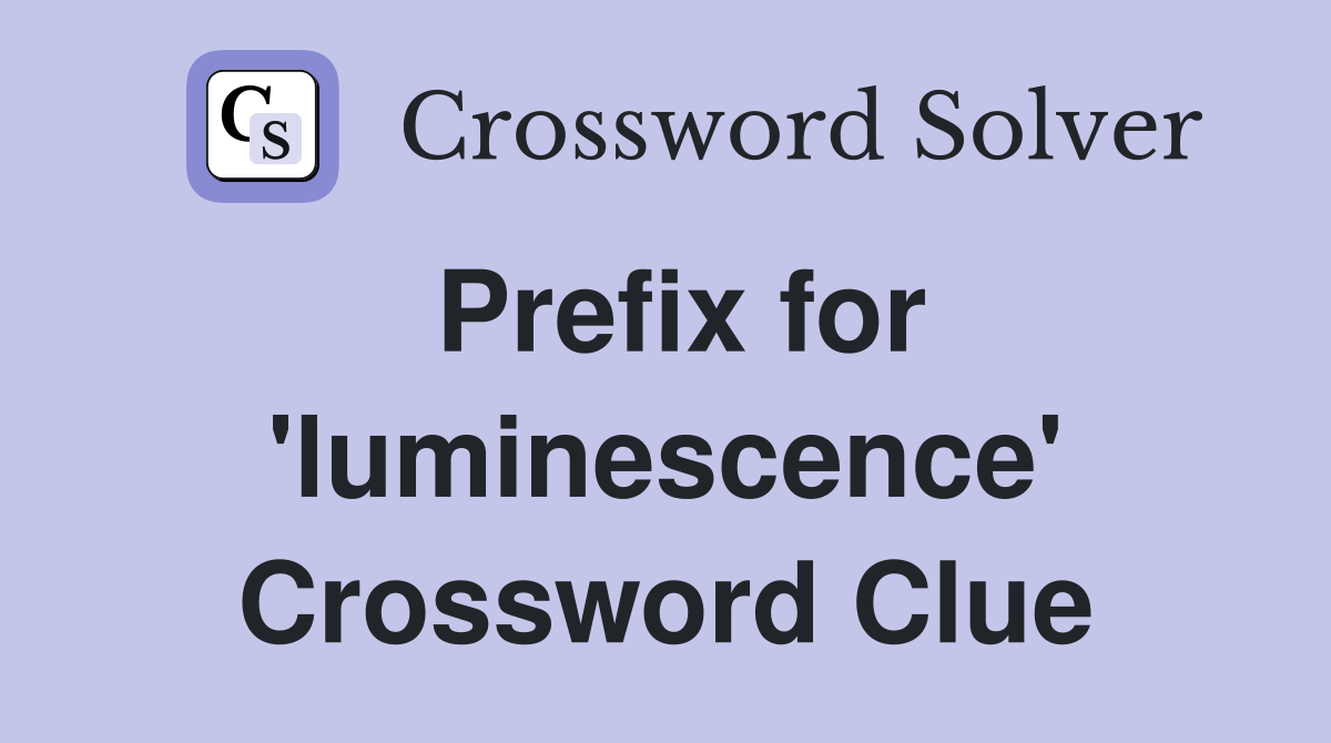 Prefix for 'luminescence' Crossword Clue