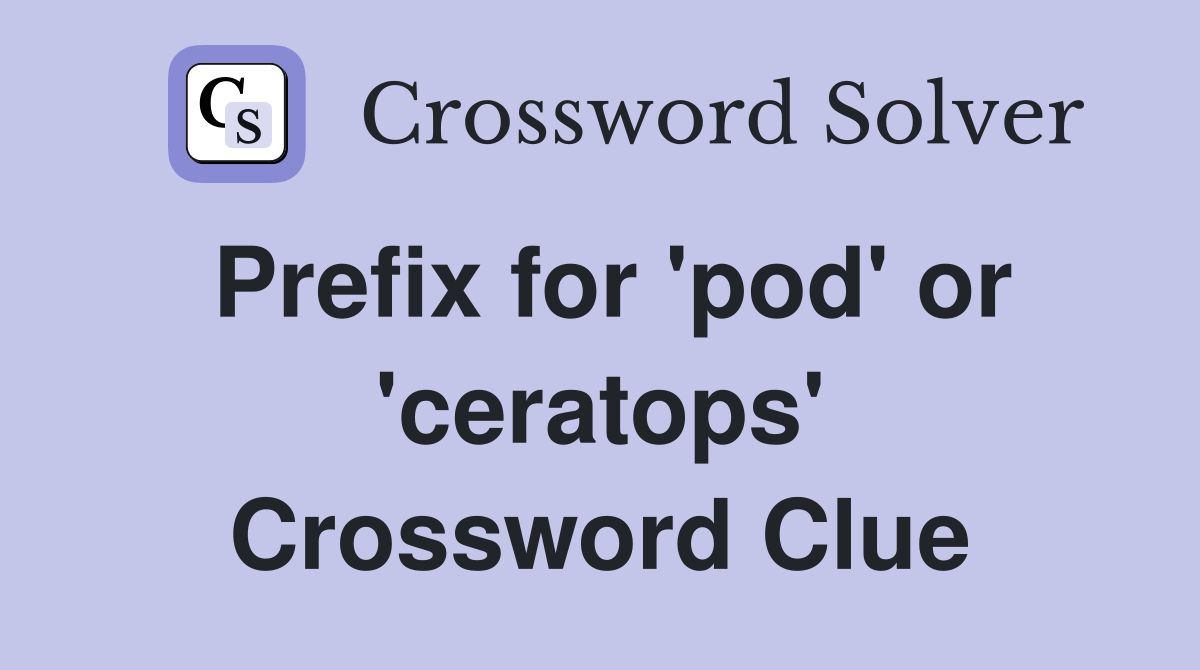 Prefix for 'pod' or 'ceratops' Crossword Clue