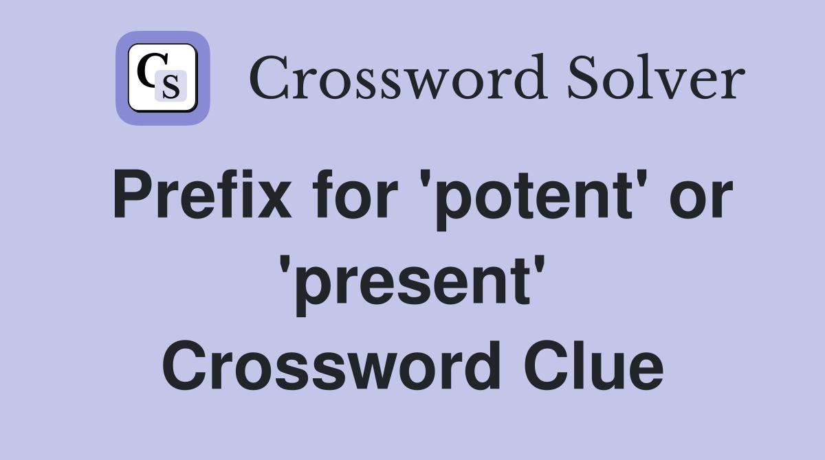 Prefix for 'potent' or 'present' Crossword Clue