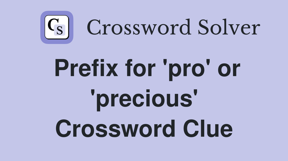 Prefix for 'pro' or 'precious' Crossword Clue