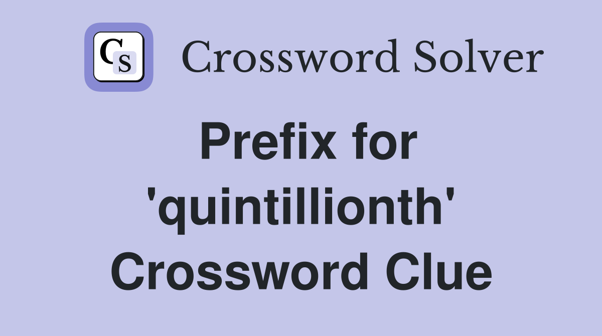 Prefix for 'quintillionth' Crossword Clue