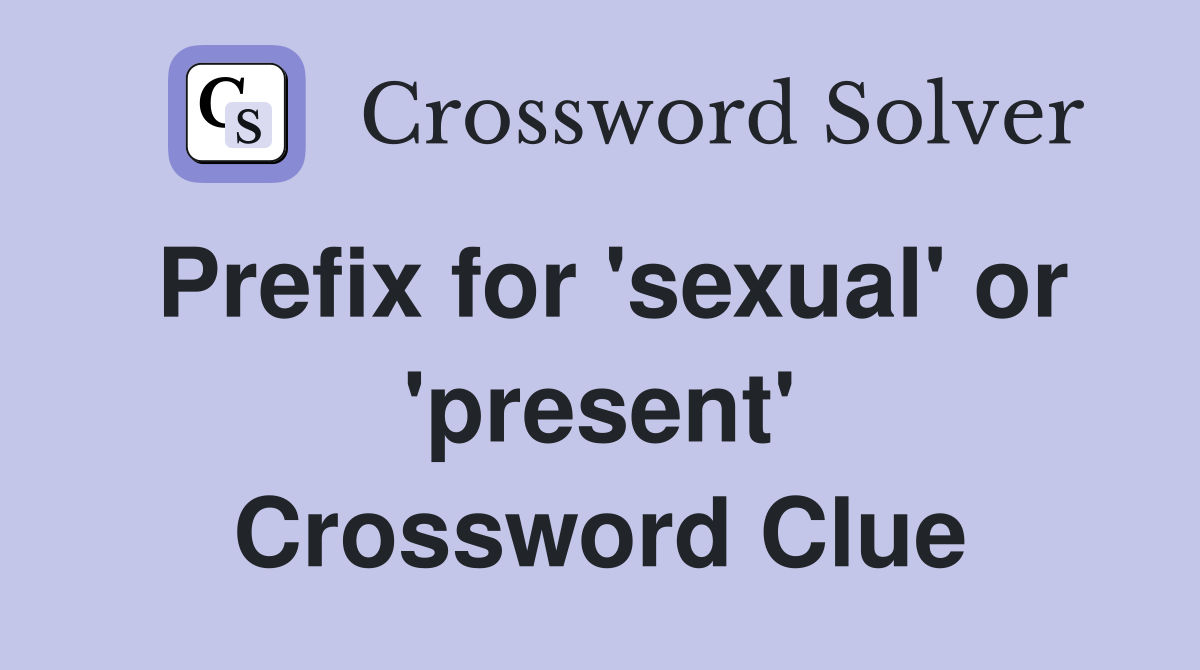 Prefix for 'sexual' or 'present' Crossword Clue