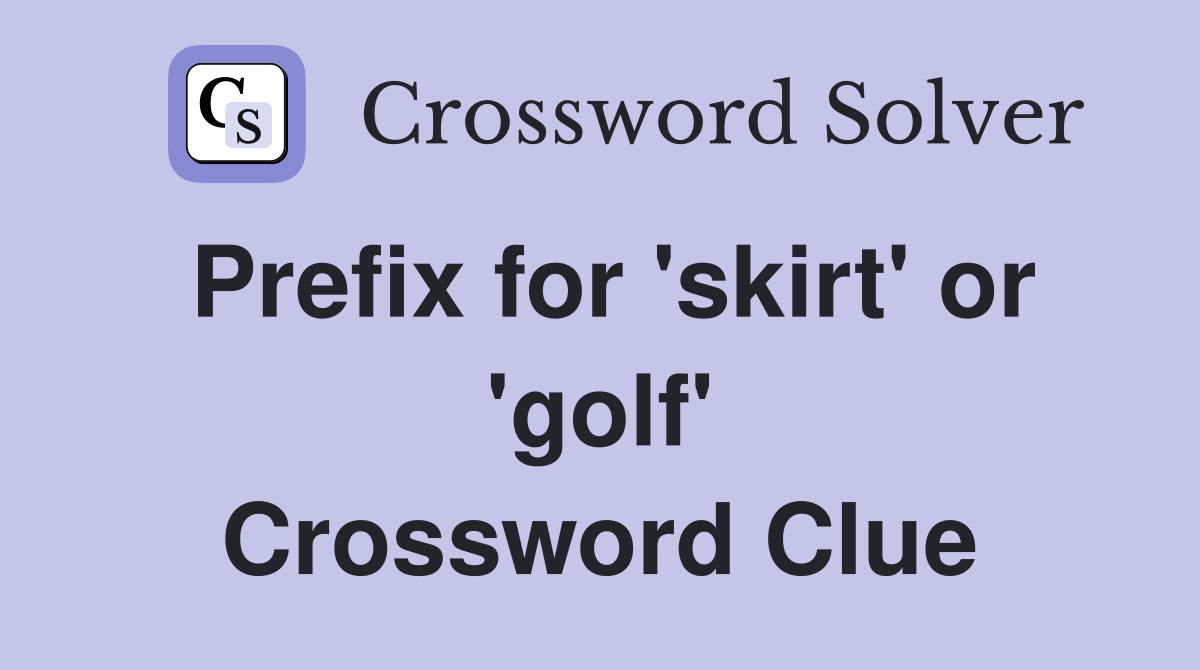 Prefix for 'skirt' or 'golf' Crossword Clue