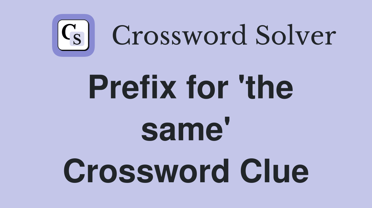 Prefix for 'the same' Crossword Clue