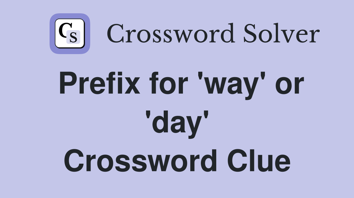 Prefix for 'way' or 'day' Crossword Clue