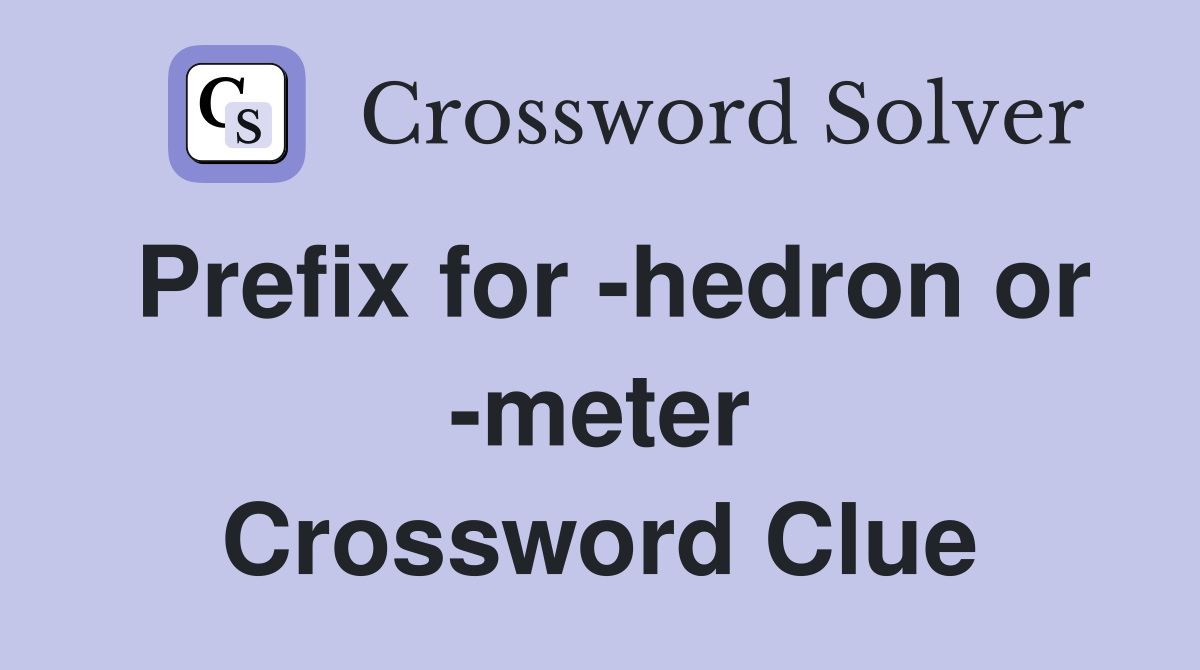 Prefix for -hedron or -meter Crossword Clue