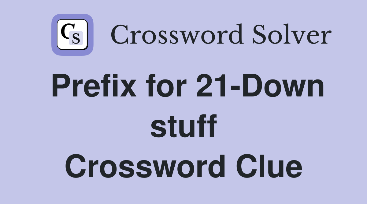 Prefix for 21-Down stuff Crossword Clue
