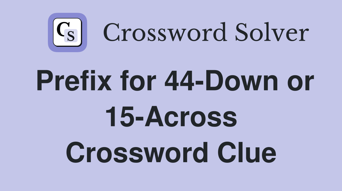 Prefix for 44-Down or 15-Across Crossword Clue