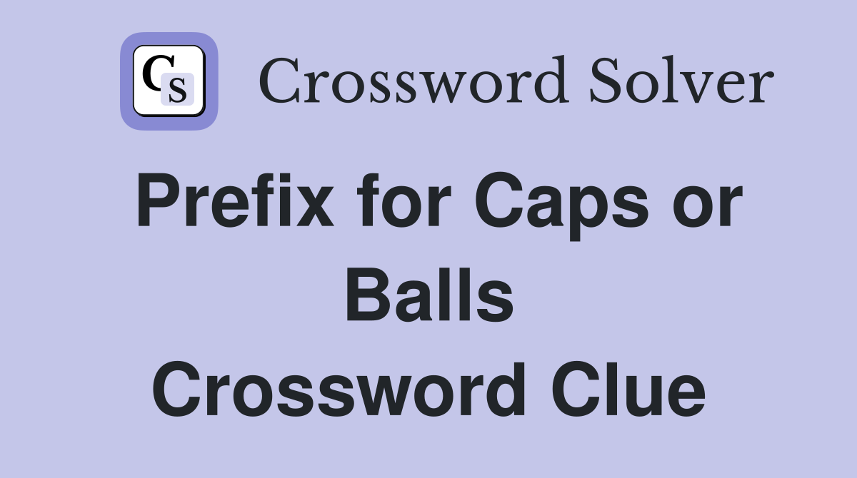 Prefix for Caps or Balls Crossword Clue