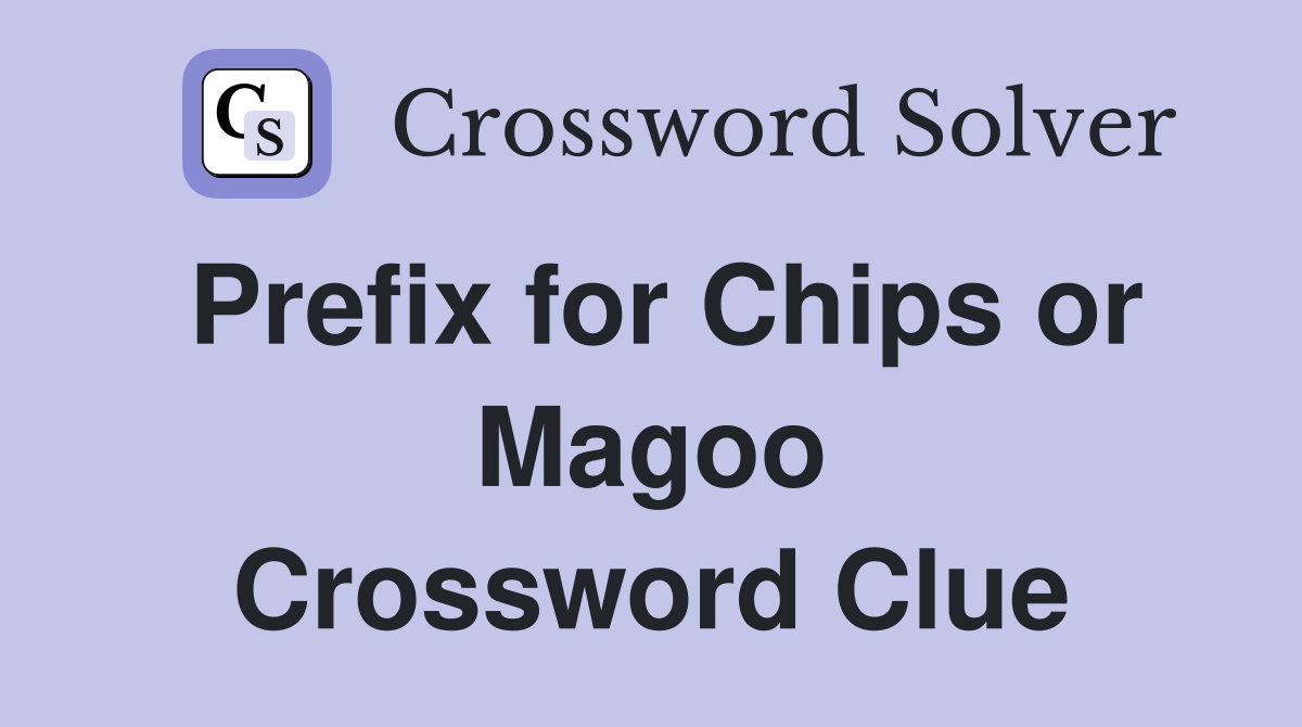 Prefix for Chips or Magoo Crossword Clue