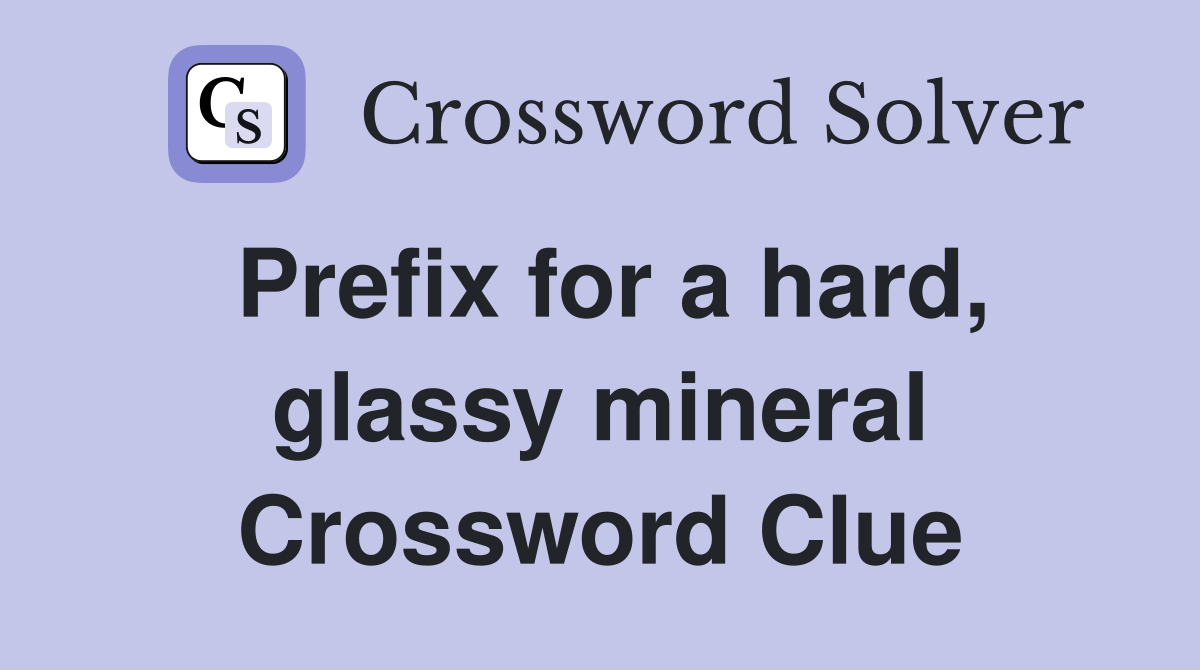 Prefix for a hard, glassy mineral Crossword Clue