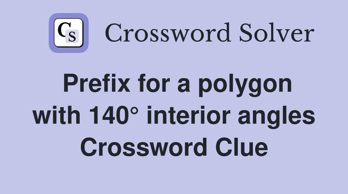 Prefix for a polygon with 140° interior angles Crossword Clue