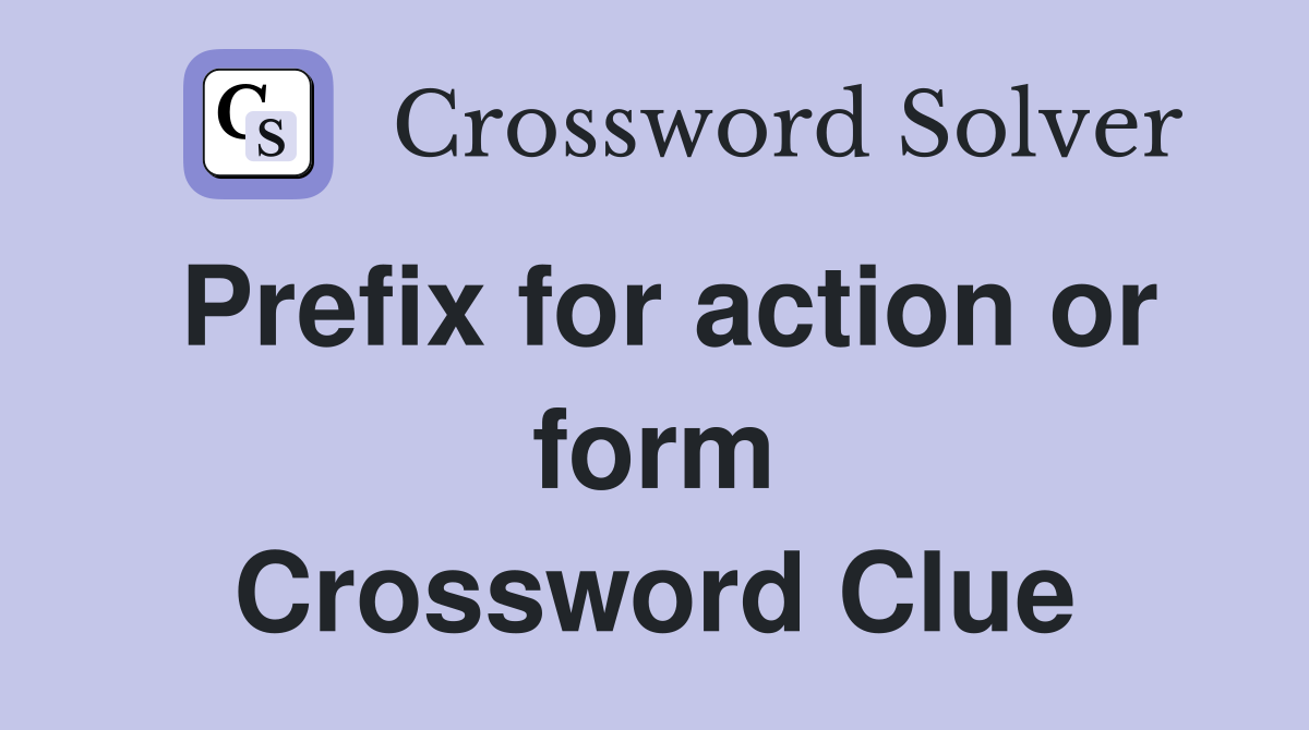 Prefix for action or form Crossword Clue