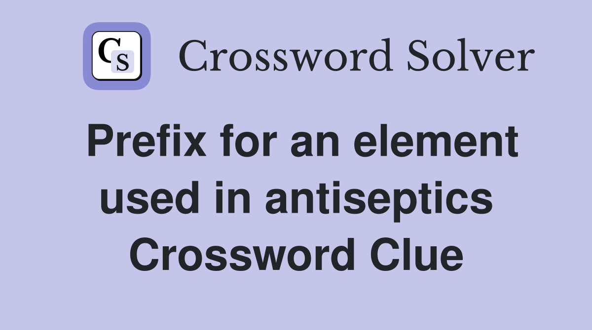 Prefix for an element used in antiseptics Crossword Clue