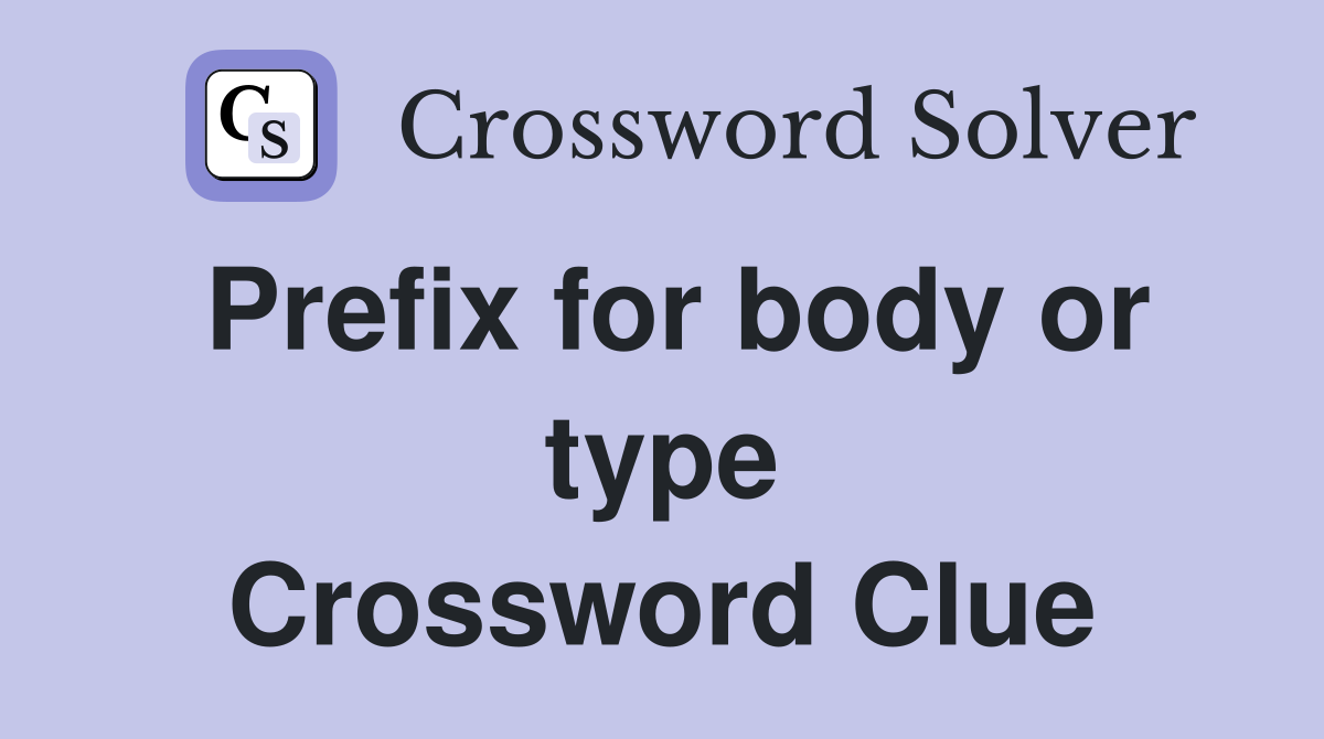 Prefix for body or type Crossword Clue