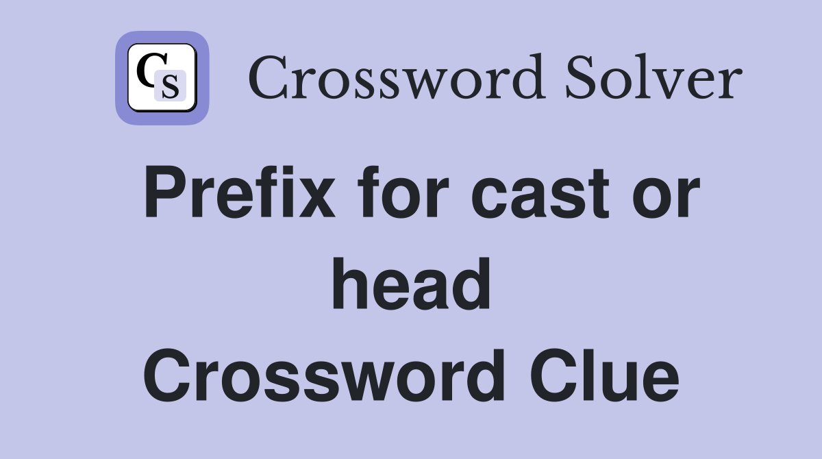 Prefix for cast or head Crossword Clue
