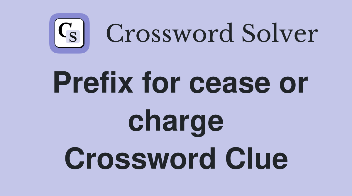 Prefix for cease or charge Crossword Clue