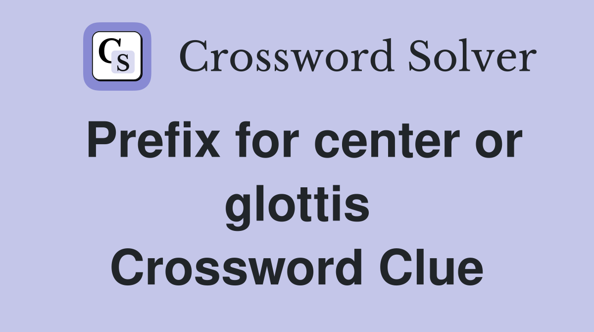 Prefix for center or glottis Crossword Clue
