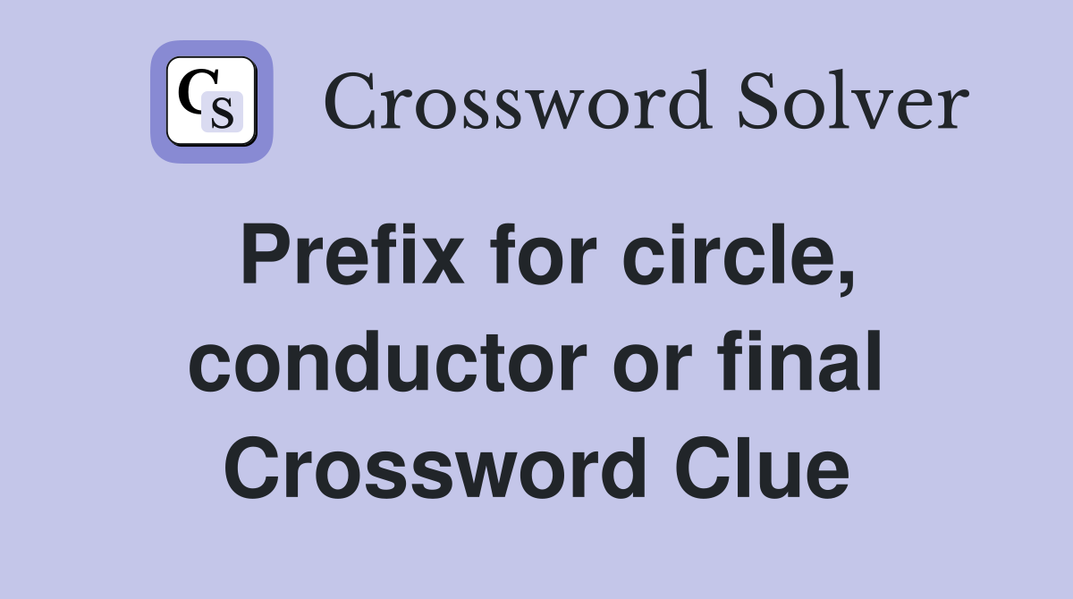 Prefix for circle, conductor or final Crossword Clue