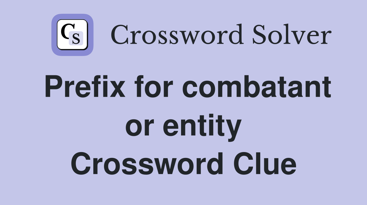 Prefix for combatant or entity Crossword Clue