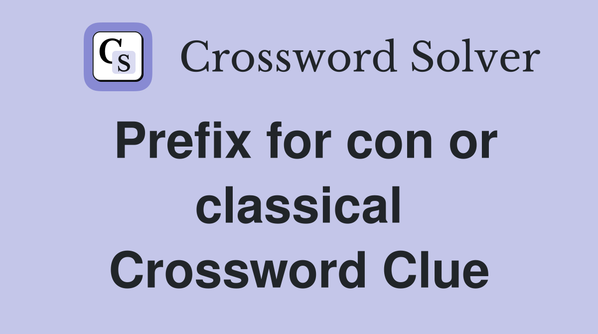 Prefix for con or classical Crossword Clue