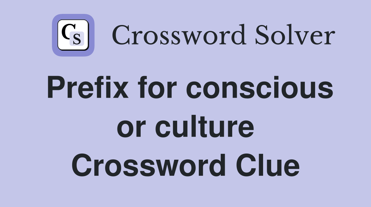 Prefix for conscious or culture Crossword Clue