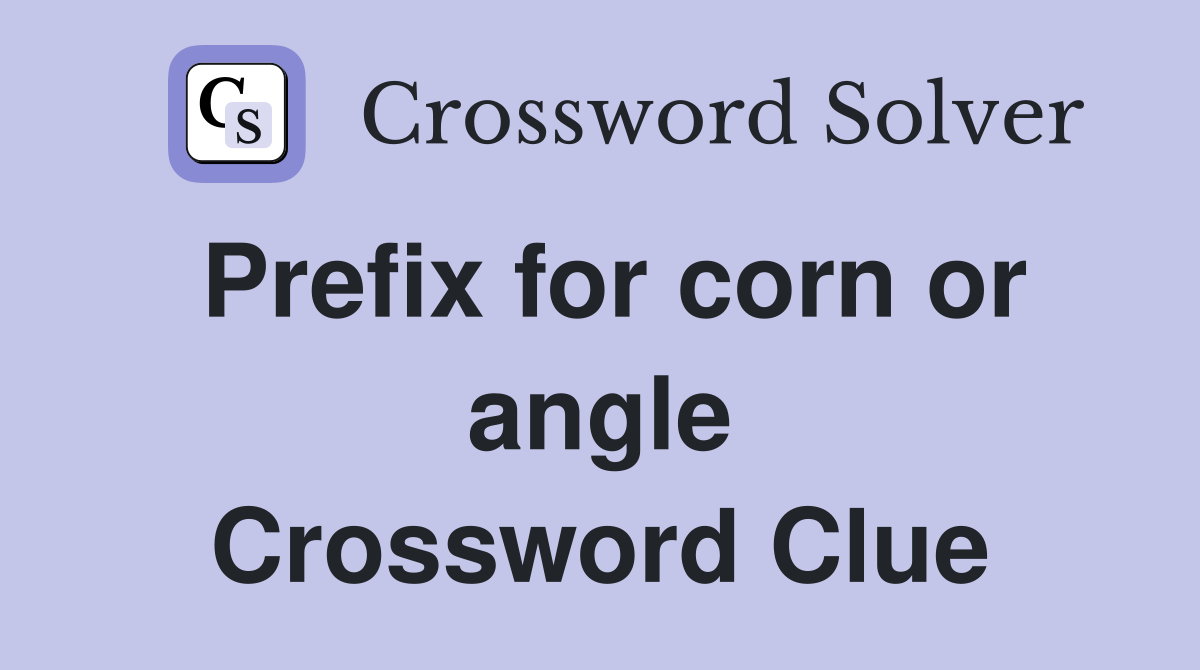 Prefix for corn or angle Crossword Clue