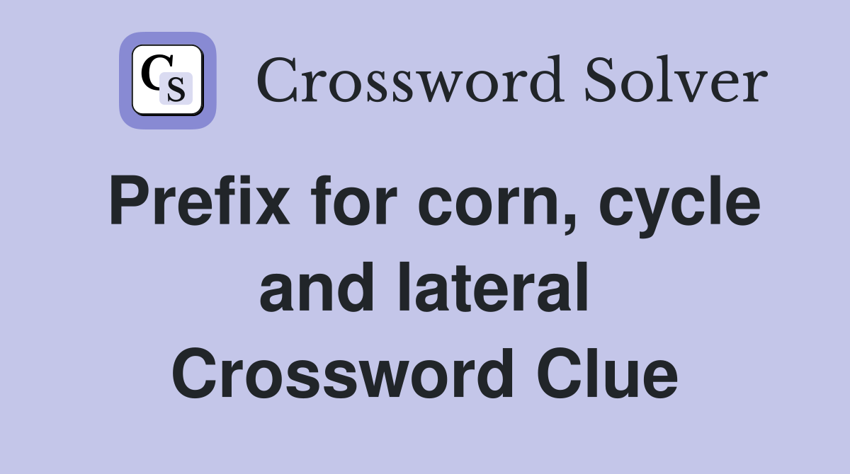 Prefix for corn, cycle and lateral Crossword Clue