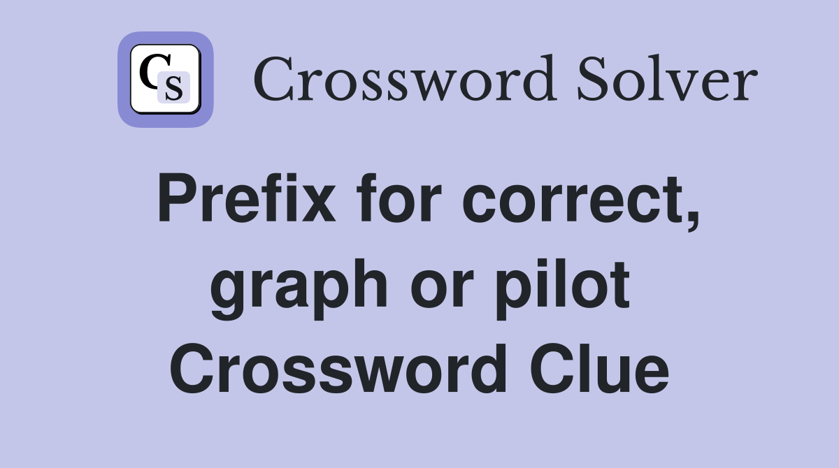 Prefix for correct, graph or pilot Crossword Clue