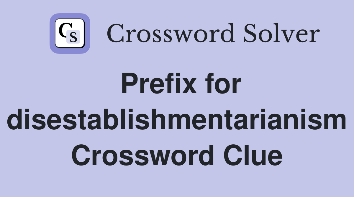 Prefix for disestablishmentarianism Crossword Clue