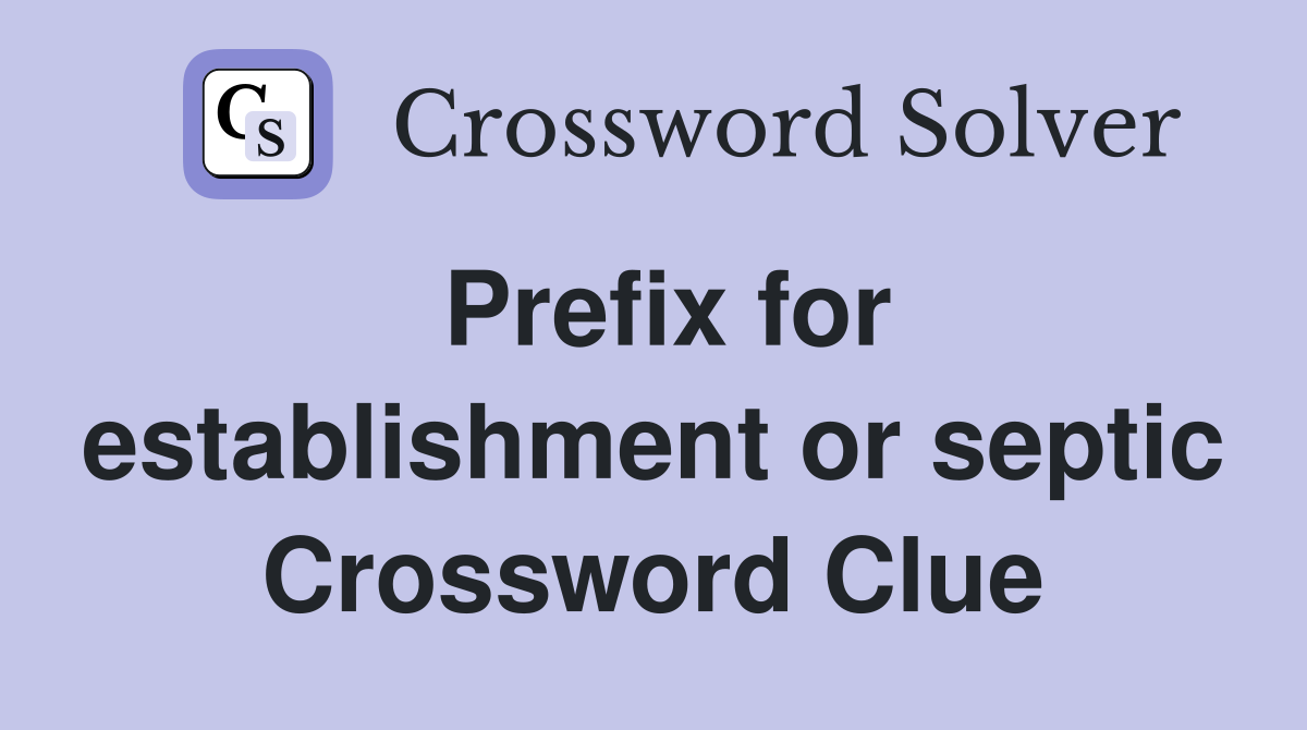 Prefix for establishment or septic Crossword Clue