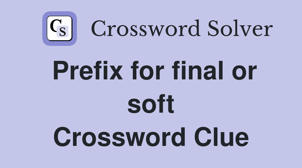 Prefix for final or soft Crossword Clue