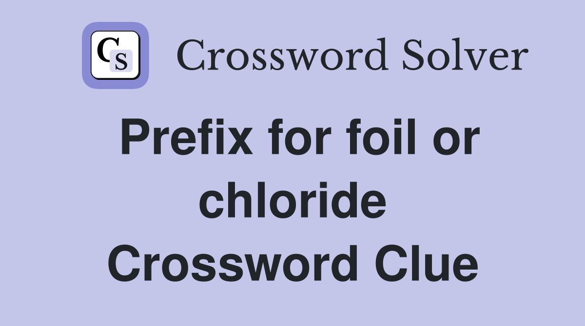 Prefix for foil or chloride Crossword Clue
